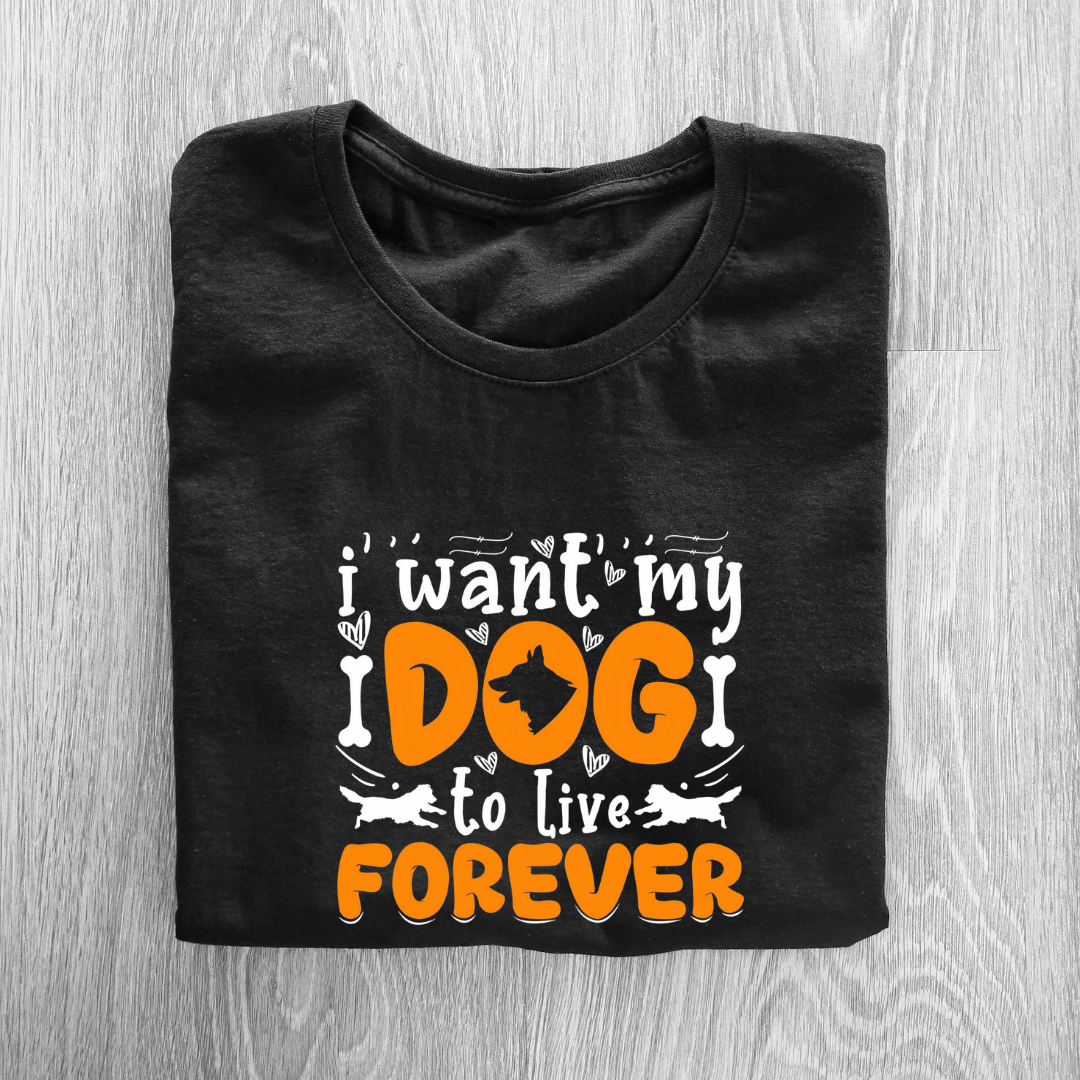 I WANT MY DOG TO LIVE FOREVER...🐶 (UNISEX)