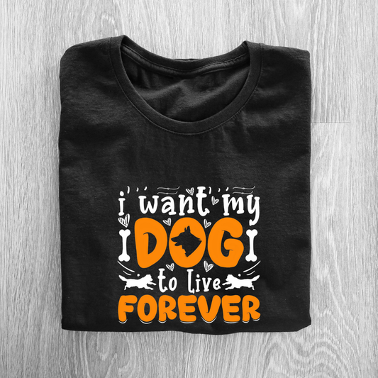 I WANT MY DOG TO LIVE FOREVER...🐶 (UNISEX)