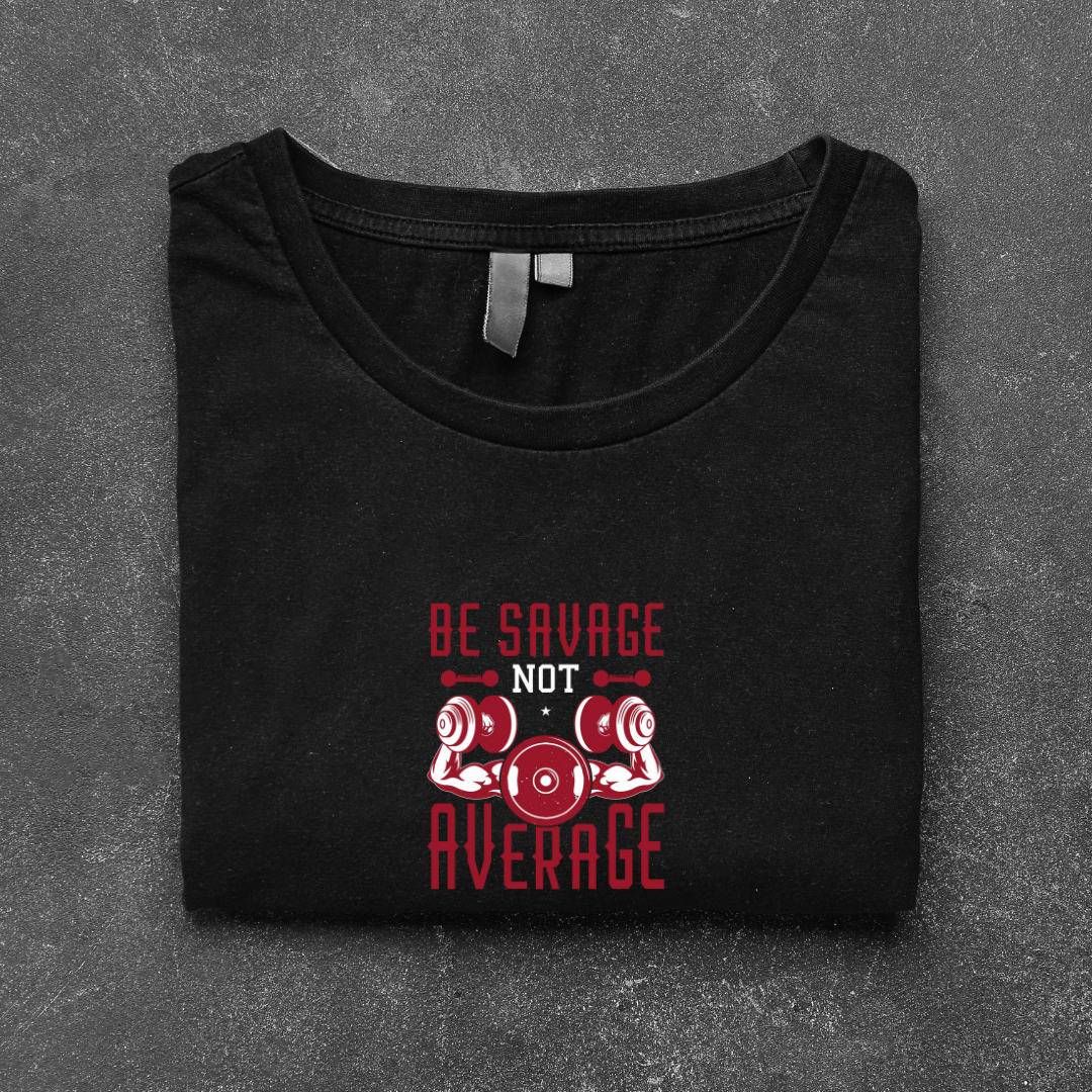 BE SAVAGE NOT AVERAGE...💪(UNISEX)