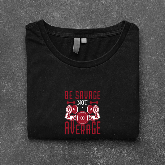 BE SAVAGE NOT AVERAGE...💪(UNISEX)