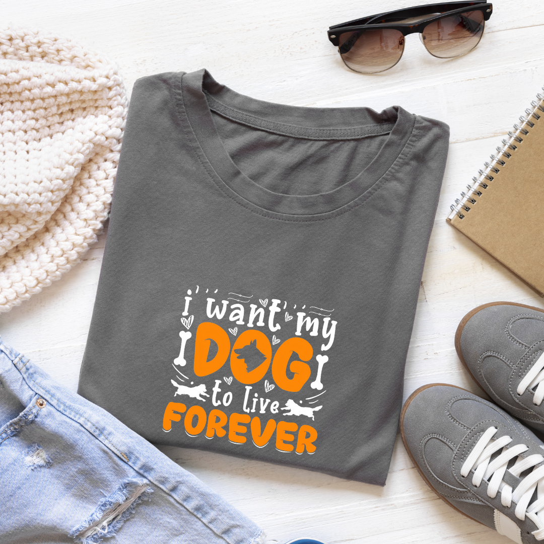 I WANT MY DOG TO LIVE FOREVER...🐶 (UNISEX)